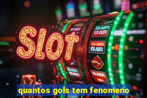 quantos gols tem fenomeno